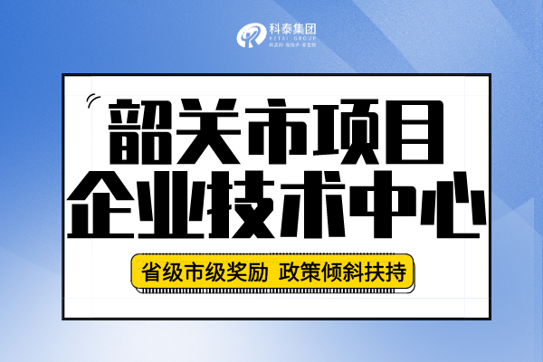 2022年韶關(guān)市企業(yè)技術(shù)中心認(rèn)定申報(bào)條件、申報(bào)要求及流程！