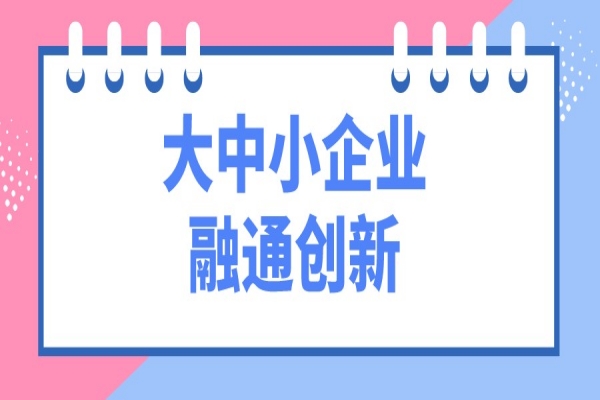 工信部等十一部門開展“攜手行動” 促進(jìn)大中小企業(yè)融通創(chuàng)新