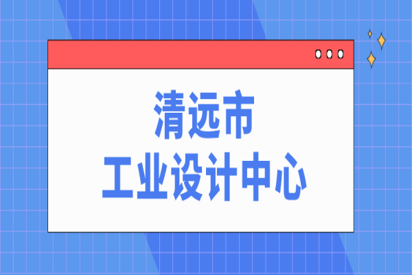 清遠(yuǎn)市市級(jí)工業(yè)設(shè)計(jì)中心申報(bào)