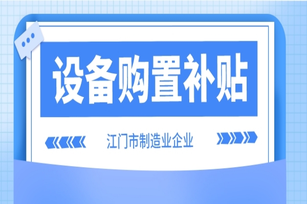 2022年江門市制造業(yè)企業(yè)設(shè)備購置補貼(第二季度、第三季度)申報