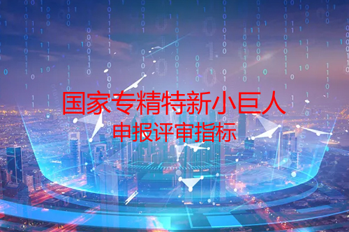 國家<a href=http://www.xljuanlianmen.com/fuwu/zhuanjingtexin.html target=_blank class=infotextkey>專精特新小巨人申報(bào)</a>評審指標(biāo)