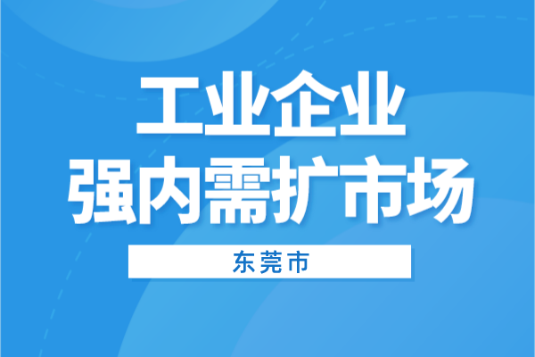 2022年東莞市工業(yè)企業(yè)強(qiáng)內(nèi)需擴(kuò)市場<a href=http://www.xljuanlianmen.com/shenbao.html target=_blank class=infotextkey>項(xiàng)目申報</a>（條件、獎勵、時間）