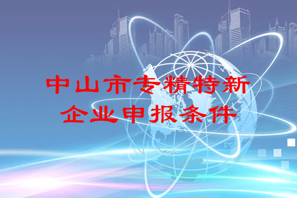 <a href=http://www.xljuanlianmen.com/zhongshan/ target=_blank class=infotextkey>中山市專精特新</a>企業(yè)申報條件