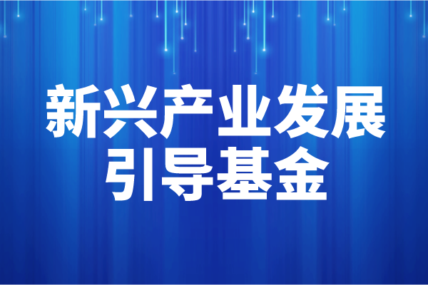 2022年度廣州市新興產(chǎn)業(yè)發(fā)展引導基金申報（申報時間、條件）
