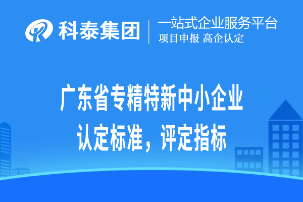廣東省專精特新小巨人企業(yè)認定標準，評定指標
