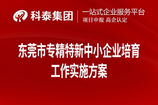 東莞市專精特新中小企業(yè)培育工作實(shí)施方案（全文，可下載）