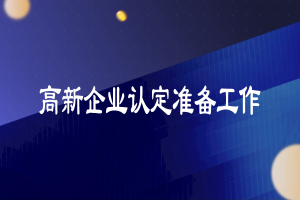 高新技術(shù)企業(yè)認定準備工作（超詳細）