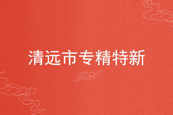 清遠市專精特新企業(yè)申報條件，申報材料