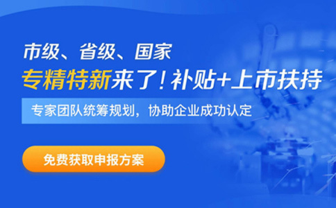 專精特新企業(yè)申報(bào)時(shí)間、補(bǔ)貼政策、申報(bào)好處