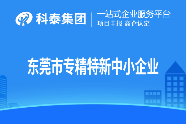 東莞市<a href=http://www.xljuanlianmen.com/fuwu/zhuanjingtexin.html target=_blank class=infotextkey>專精特新中小企業(yè)</a>認(rèn)定，申報條件、申報時間和材料