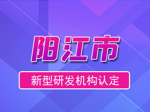 陽江市2023年度市級新型研發(fā)機構(gòu)申報（獎勵、條件、流程）