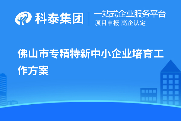 佛山市<a href=http://www.xljuanlianmen.com/fuwu/zhuanjingtexin.html target=_blank class=infotextkey>專精特新中小企業(yè)</a>培育工作方案