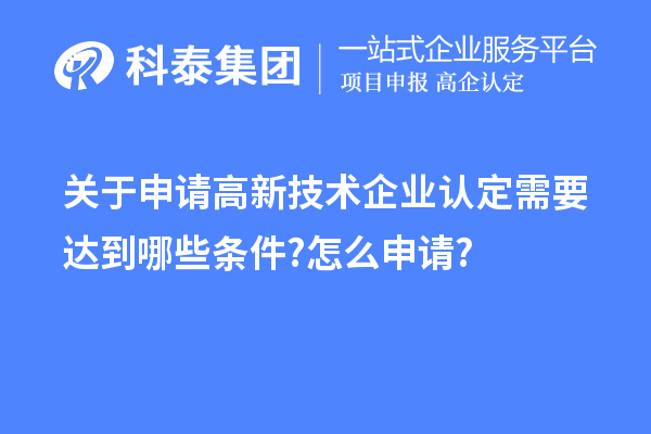 關(guān)于申請高新技術(shù)企業(yè)認(rèn)定需要達(dá)到哪些條件?怎么申請?