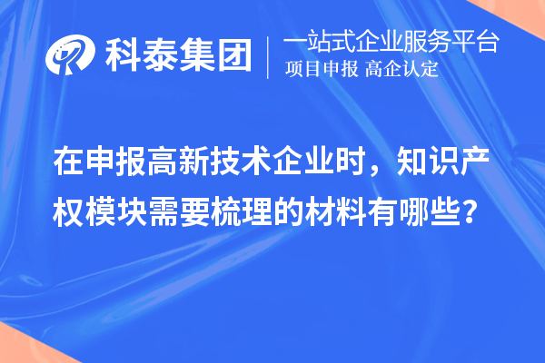 在申報高新技術(shù)企業(yè)時，知識產(chǎn)權(quán)模塊需要梳理的材料有哪些？