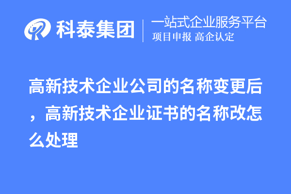 高新技術(shù)企業(yè)公司的名稱(chēng)變更后，高新技術(shù)企業(yè)證書(shū)的名稱(chēng)改怎么處理