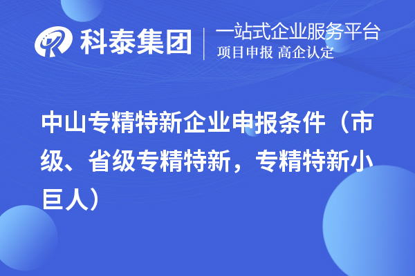 中山專精特新企業(yè)申報(bào)條件（市級、省級專精特新，專精特新小巨人）