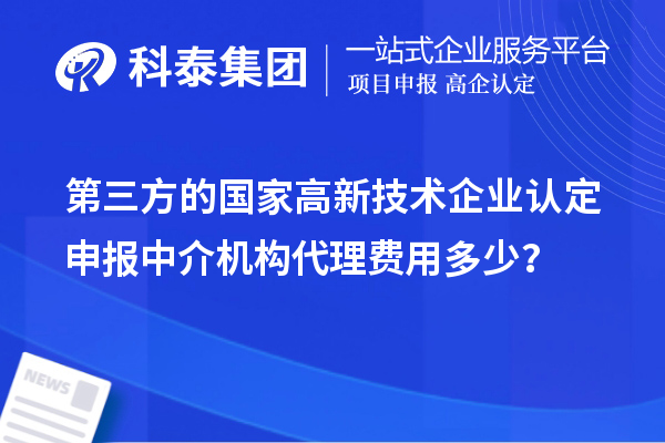 第三方的國家高新技術(shù)企業(yè)認(rèn)定申報(bào)中介機(jī)構(gòu)代理費(fèi)用多少？