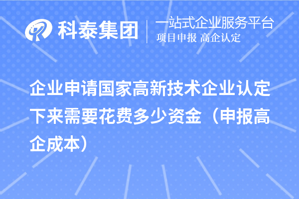 企業(yè)申請國家高新技術企業(yè)認定下來需要花費多少資金（申報高企成本）