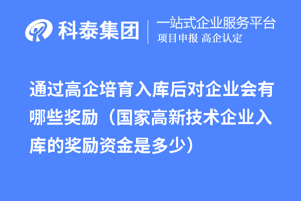 通過高企培育入庫后對企業(yè)會有哪些獎勵（國家高新技術企業(yè)入庫的獎勵資金是多少） 
