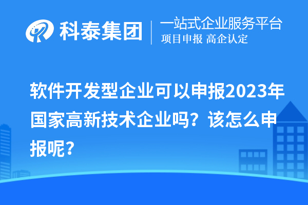 軟件開發(fā)型企業(yè)可以申報2023年國家高新技術(shù)企業(yè)嗎？該怎么申報呢？