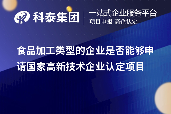 食品加工類型的企業(yè)是否能夠申請(qǐng)國(guó)家<a href=http://www.xljuanlianmen.com target=_blank class=infotextkey>高新技術(shù)企業(yè)認(rèn)定</a>項(xiàng)目