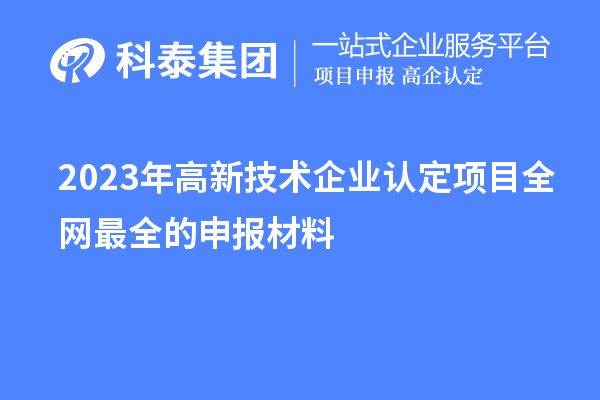 2023年高新技術企業(yè)認定項目全網(wǎng)最全的申報材料