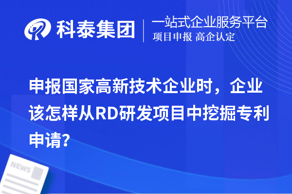 申報國家高新技術(shù)企業(yè)時，企業(yè)該怎樣從RD研發(fā)項目中挖掘?qū)＠暾垼? style=