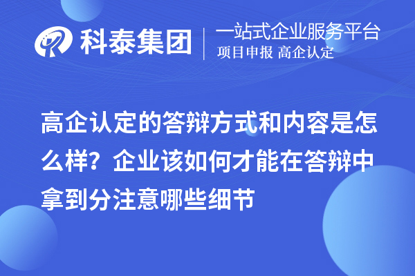 高企認(rèn)定的答辯方式和內(nèi)容是怎么樣？企業(yè)該如何才能在答辯中拿到分注意哪些細(xì)節(jié)
