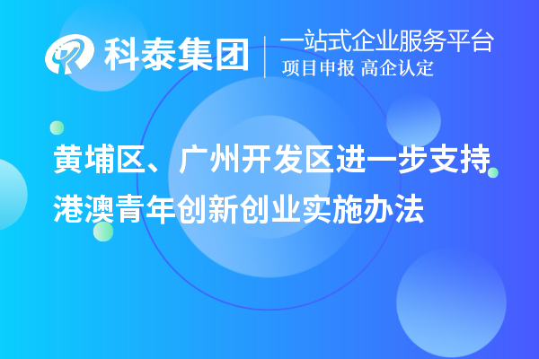 黃埔區(qū)、廣州開發(fā)區(qū)進一步支持港澳青年創(chuàng)新創(chuàng)業(yè)實施辦法