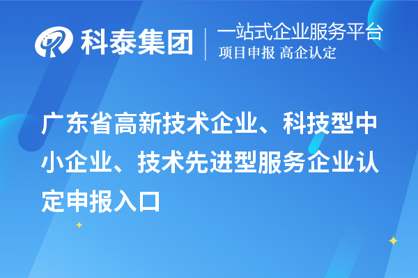 廣東省高新技術企業(yè)、科技型中小企業(yè)、技術先進型服務企業(yè)認定申報入口