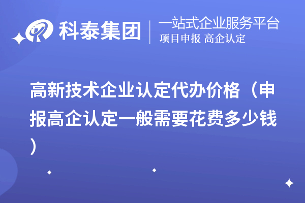 高新技術(shù)企業(yè)認(rèn)定代辦價格（申報高企認(rèn)定一般需要花費(fèi)多少錢）