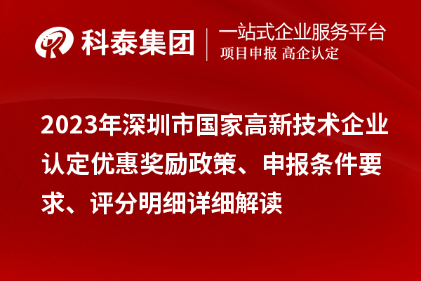 2023年深圳市國(guó)家高新技術(shù)企業(yè)認(rèn)定優(yōu)惠獎(jiǎng)勵(lì)政策、申報(bào)條件要求、評(píng)分明細(xì)詳細(xì)解讀