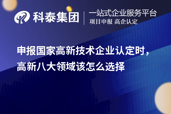 申報(bào)國(guó)家<a href=http://www.xljuanlianmen.com target=_blank class=infotextkey>高新技術(shù)企業(yè)認(rèn)定</a>時(shí)，高新八大領(lǐng)域該怎么選擇