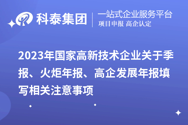 2023年國家高新技術(shù)企業(yè)關于季報、火炬年報、高企發(fā)展年報填寫相關注意事項