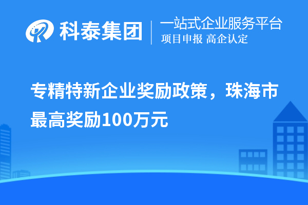 專精特新企業(yè)獎勵政策，珠海市最高獎勵100萬元