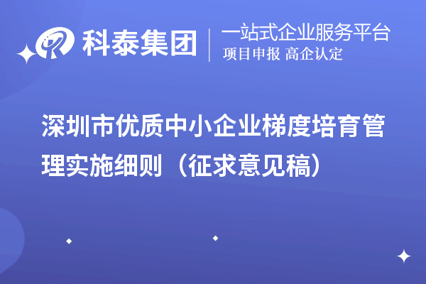 深圳市優(yōu)質(zhì)中小企業(yè)梯度培育管理實施細則（征求意見稿）