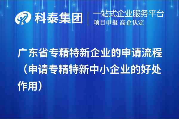 廣東省專精特新企業(yè)的申請流程（申請<a href=http://www.xljuanlianmen.com/fuwu/zhuanjingtexin.html target=_blank class=infotextkey>專精特新中小企業(yè)</a>的好處作用） 