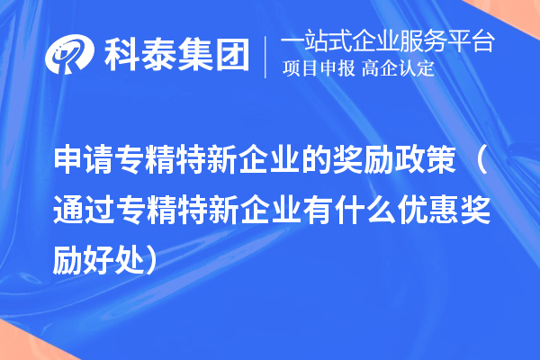 申請專精特新企業(yè)的獎(jiǎng)勵(lì)政策（通過專精特新企業(yè)有什么優(yōu)惠獎(jiǎng)勵(lì)好處） 