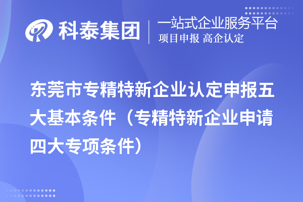 <a href=http://www.xljuanlianmen.com/dongguan/ target=_blank class=infotextkey>東莞市專精特新</a>企業(yè)認(rèn)定申報(bào)五大基本條件（專精特新企業(yè)申請(qǐng)四大專項(xiàng)條件）