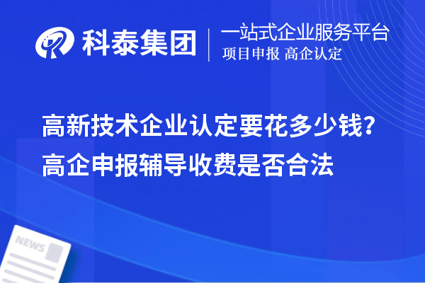 高新技術(shù)企業(yè)認(rèn)定要花多少錢？高企申報(bào)輔導(dǎo)收費(fèi)是否合法