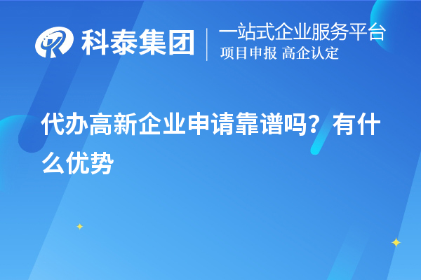 代辦高新企業(yè)申請(qǐng)靠譜嗎？有什么優(yōu)勢(shì)