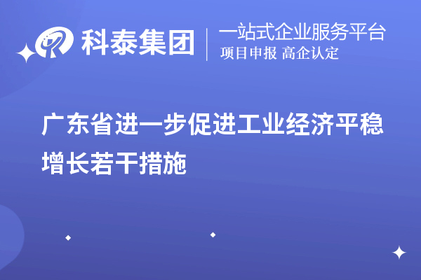 廣東省進(jìn)一步促進(jìn)工業(yè)經(jīng)濟(jì)平穩(wěn)增長(zhǎng)若干措施（技術(shù)改造、專(zhuān)精特新）