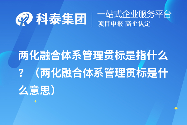 兩化融合體系管理貫標(biāo)是指什么？（兩化融合體系管理貫標(biāo)是什么意思）