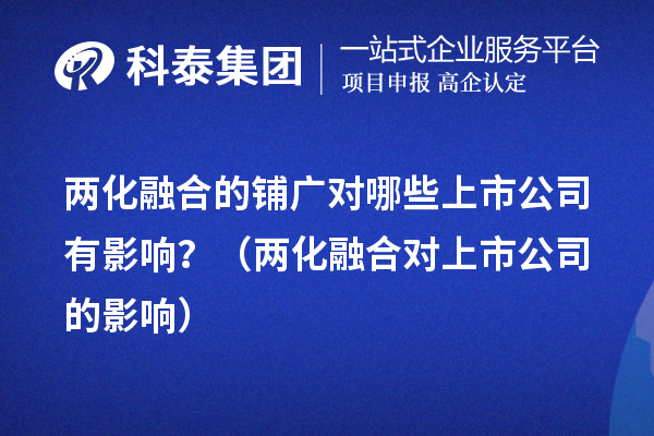 兩化融合的鋪廣對(duì)哪些上市公司有影響？（兩化融合對(duì)上市公司的影響） 