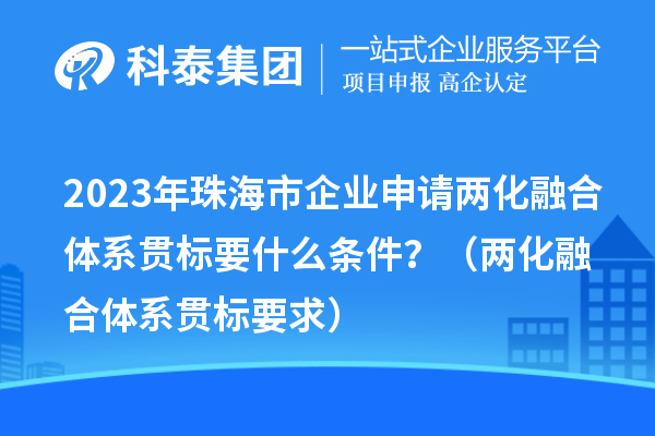 2023年珠海市企業(yè)申請兩化融合體系貫標要什么條件？（兩化融合體系貫標要求）