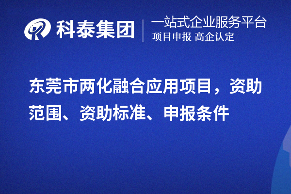 東莞市兩化融合應(yīng)用項(xiàng)目，資助范圍、資助標(biāo)準(zhǔn)、申報(bào)條件