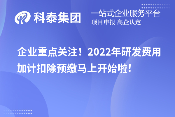 企業(yè)重點(diǎn)關(guān)注！2022年研發(fā)費(fèi)用加計(jì)扣除預(yù)繳馬上開(kāi)始啦！