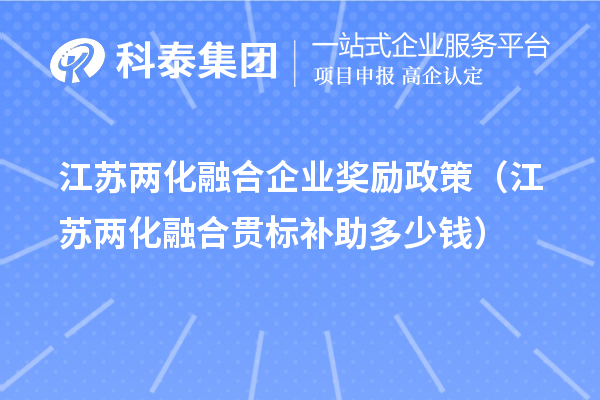 江蘇兩化融合企業(yè)獎勵政策（江蘇兩化融合貫標(biāo)補(bǔ)助多少錢）