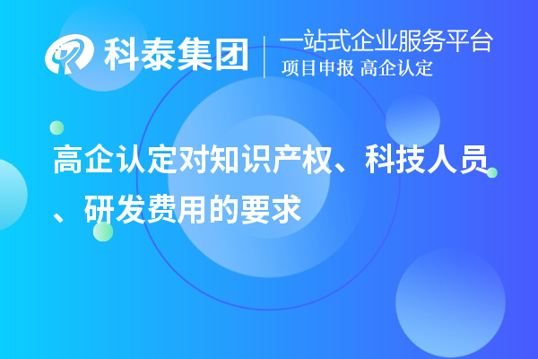 高企認(rèn)定對(duì)知識(shí)產(chǎn)權(quán)、科技人員、研發(fā)費(fèi)用的要求