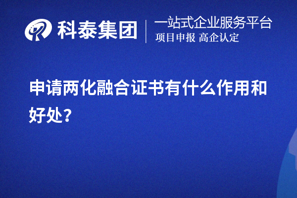 企業(yè)申請(qǐng)兩化融合證書(shū)有什么作用和好處（價(jià)值所在）？	